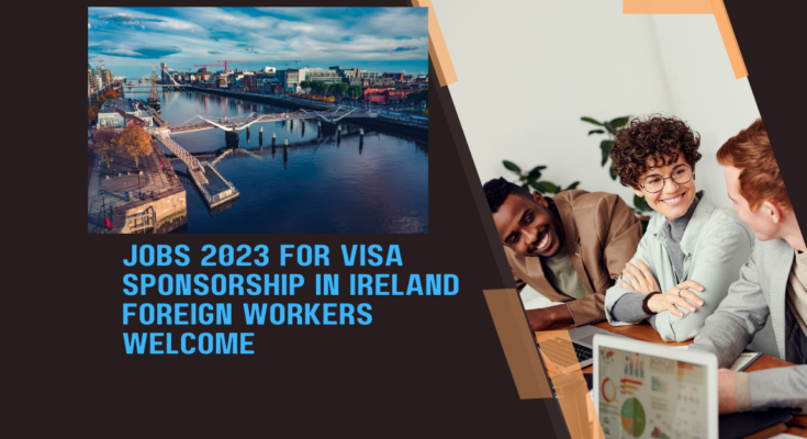 Jobs 2023 for Visa Sponsorship in Ireland Foreign Workers Welcome